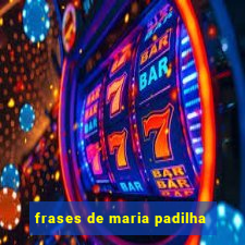 frases de maria padilha